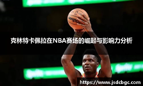 克林特卡佩拉在NBA赛场的崛起与影响力分析