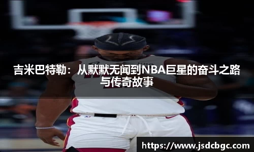 吉米巴特勒：从默默无闻到NBA巨星的奋斗之路与传奇故事