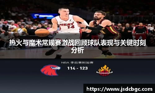 热火与魔术常规赛激战回顾球队表现与关键时刻分析