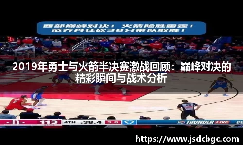 2019年勇士与火箭半决赛激战回顾：巅峰对决的精彩瞬间与战术分析