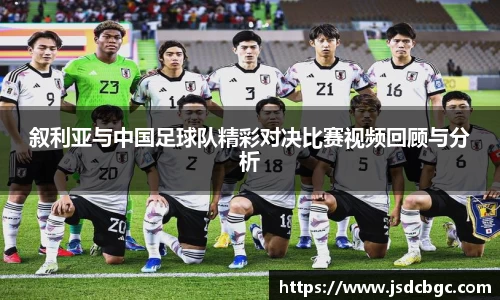 叙利亚与中国足球队精彩对决比赛视频回顾与分析