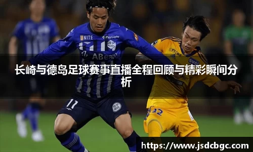 长崎与德岛足球赛事直播全程回顾与精彩瞬间分析