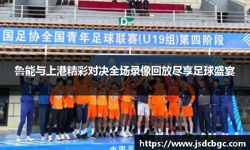 鲁能与上港精彩对决全场录像回放尽享足球盛宴
