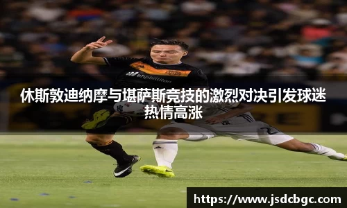 休斯敦迪纳摩与堪萨斯竞技的激烈对决引发球迷热情高涨