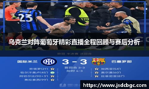 乌克兰对阵葡萄牙精彩直播全程回顾与赛后分析