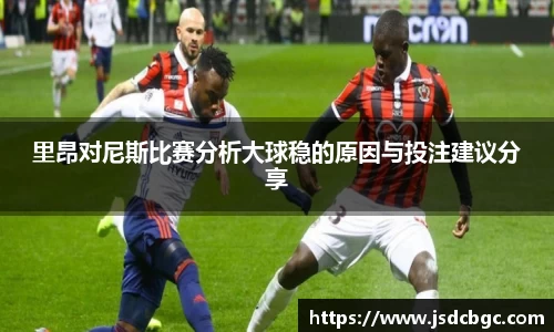 里昂对尼斯比赛分析大球稳的原因与投注建议分享