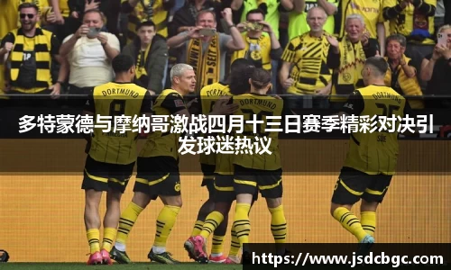多特蒙德与摩纳哥激战四月十三日赛季精彩对决引发球迷热议