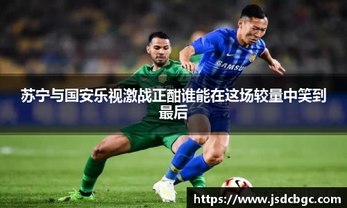 苏宁与国安乐视激战正酣谁能在这场较量中笑到最后